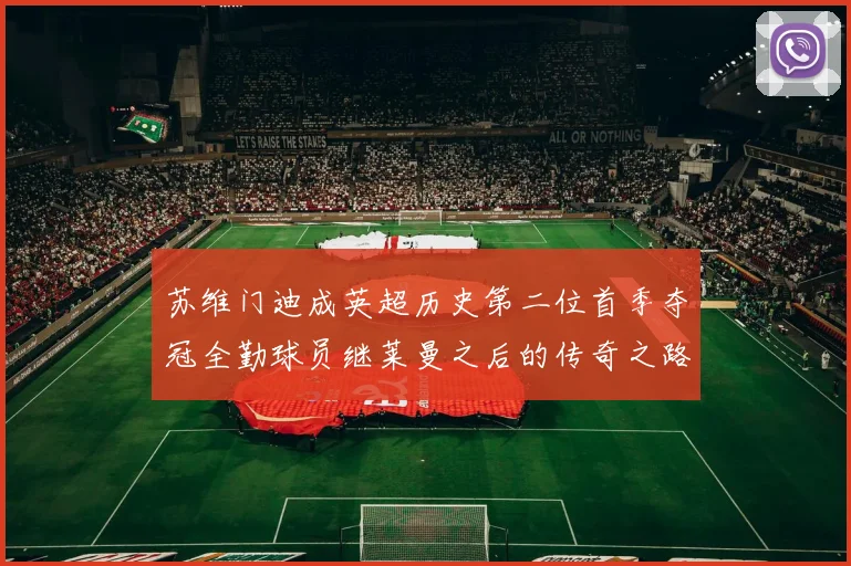 苏维门迪成英超历史第二位首季夺冠全勤球员继莱曼之后的传奇之路