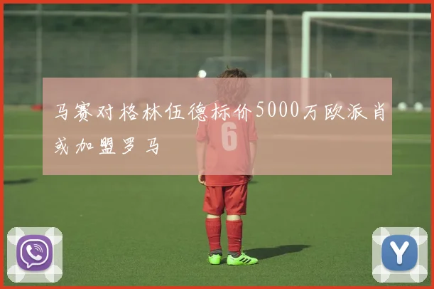 马赛对格林伍德标价5000万欧派肖或加盟罗马